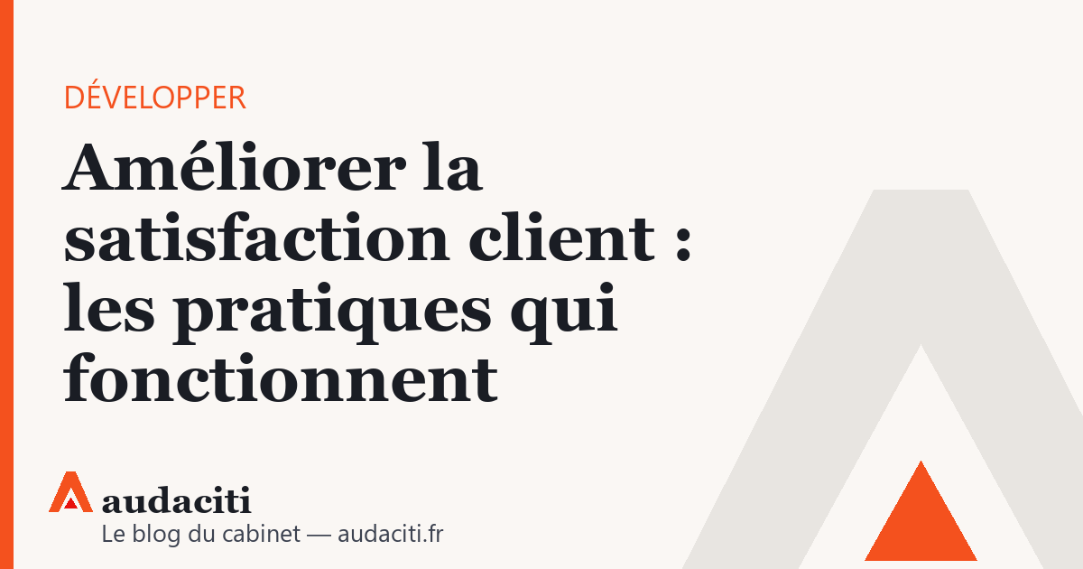Améliorer la satisfaction client : les pratiques qui fonctionnent