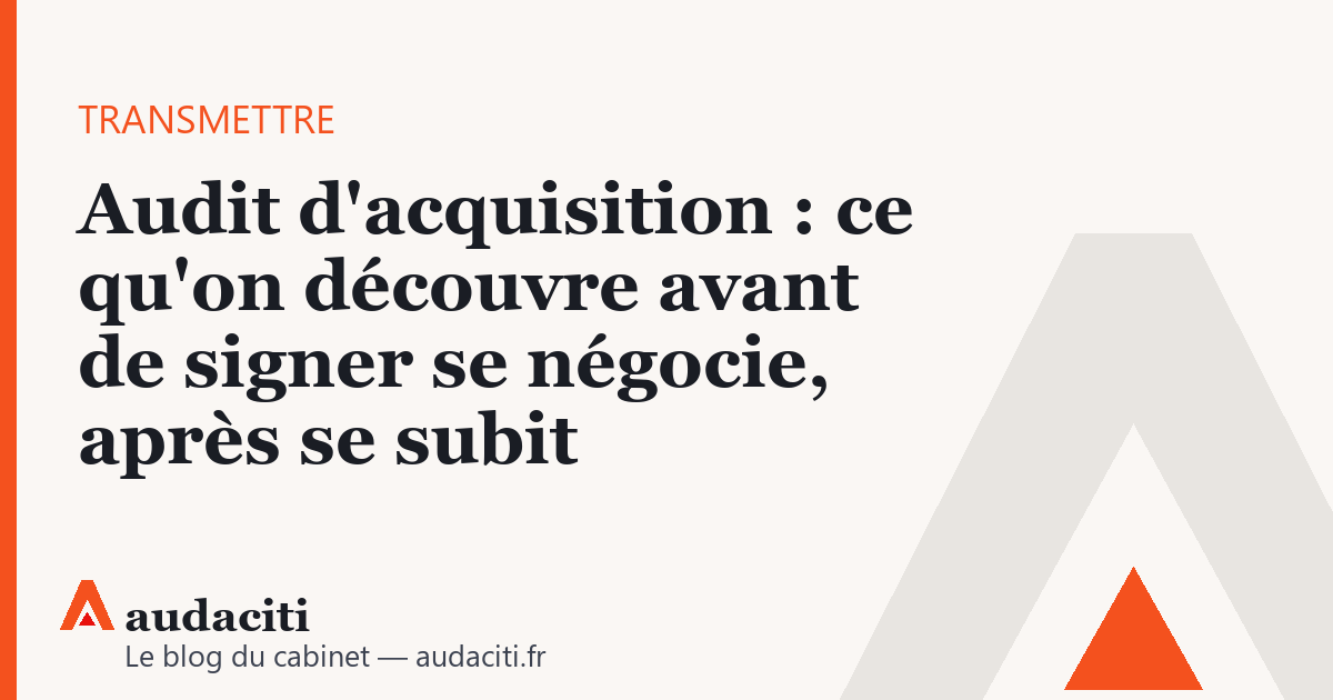 Audit d'acquisition : ce qu'on découvre avant de signer se négocie, après se subit