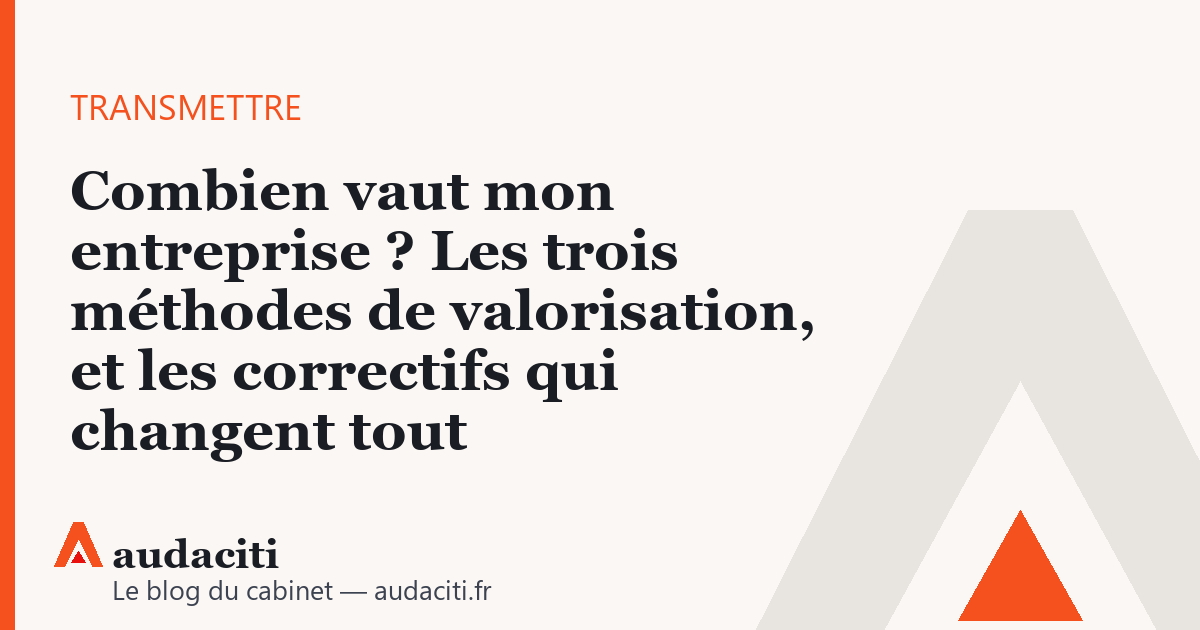 Combien vaut mon entreprise ? Les trois méthodes de valorisation, et les correctifs qui changent tout