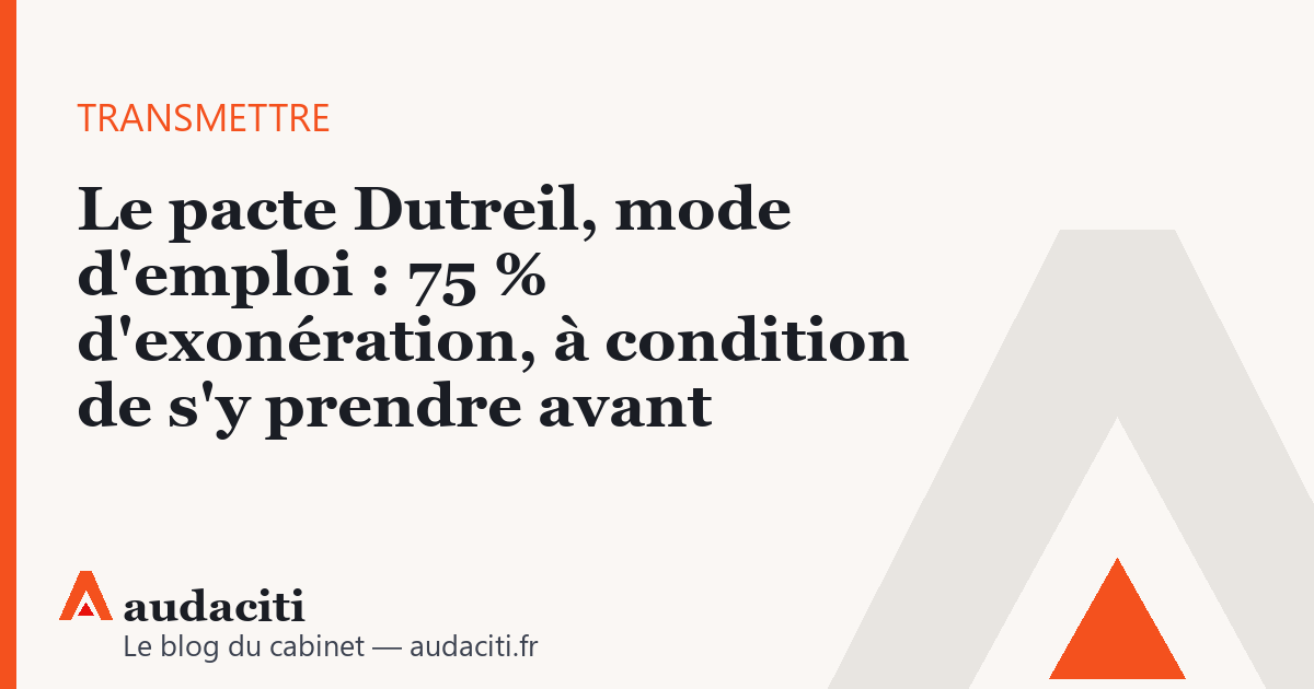 Le pacte Dutreil, mode d'emploi : 75 % d'exonération, à condition de s'y prendre avant