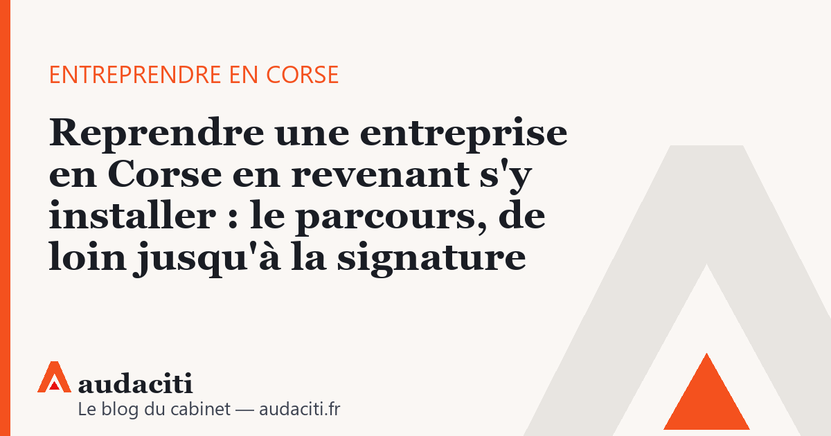 Reprendre une entreprise en Corse en revenant s'y installer : le parcours, de loin jusqu'à la signature
